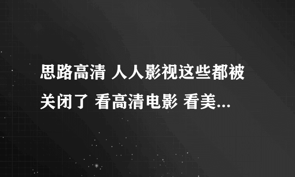 思路高清 人人影视这些都被关闭了 看高清电影 看美剧 去哪儿找呢？