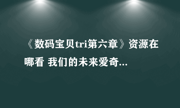 《数码宝贝tri第六章》资源在哪看 我们的未来爱奇艺观看方法