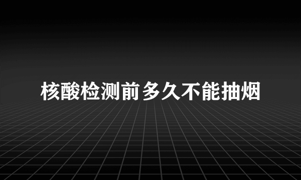 核酸检测前多久不能抽烟