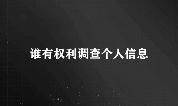 谁有权利调查个人信息