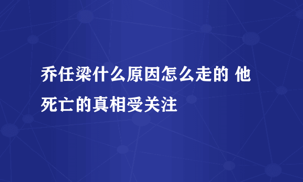 乔任梁什么原因怎么走的 他死亡的真相受关注