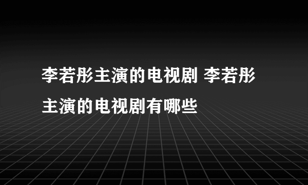 李若彤主演的电视剧 李若彤主演的电视剧有哪些