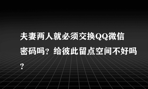 夫妻两人就必须交换QQ微信密码吗？给彼此留点空间不好吗？