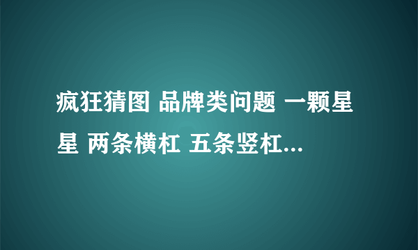 疯狂猜图 品牌类问题 一颗星星 两条横杠 五条竖杠 叫吉什么？？？