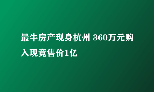 最牛房产现身杭州 360万元购入现竟售价1亿