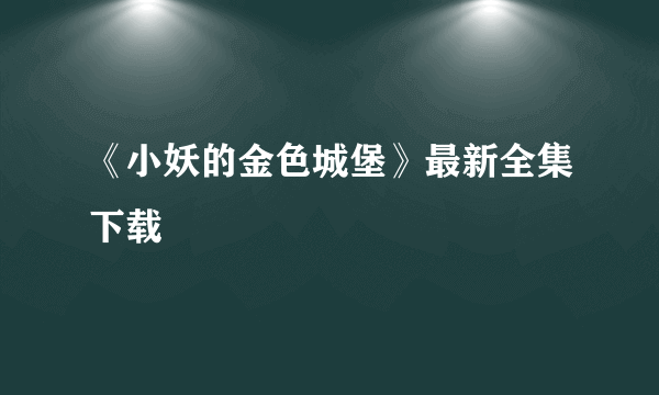 《小妖的金色城堡》最新全集下载