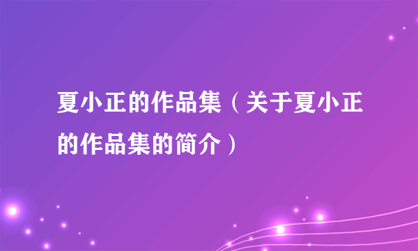 夏小正的作品集（关于夏小正的作品集的简介）