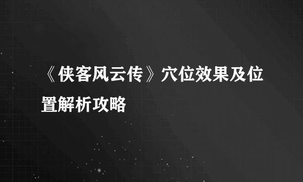 《侠客风云传》穴位效果及位置解析攻略