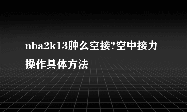 nba2k13肿么空接?空中接力操作具体方法