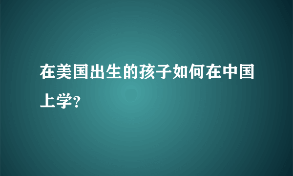 在美国出生的孩子如何在中国上学？