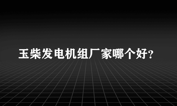 玉柴发电机组厂家哪个好？