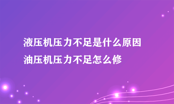 液压机压力不足是什么原因 油压机压力不足怎么修