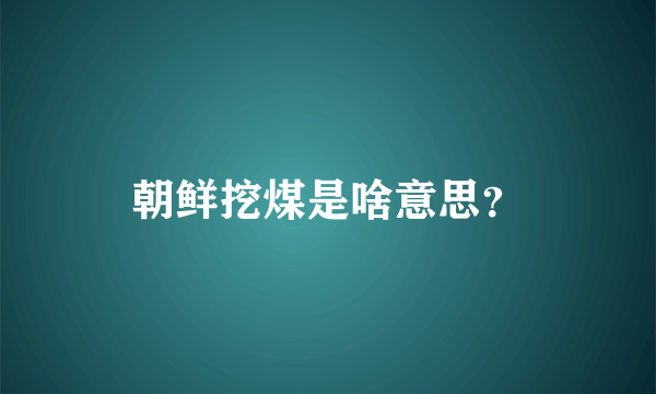 朝鲜挖煤是啥意思？