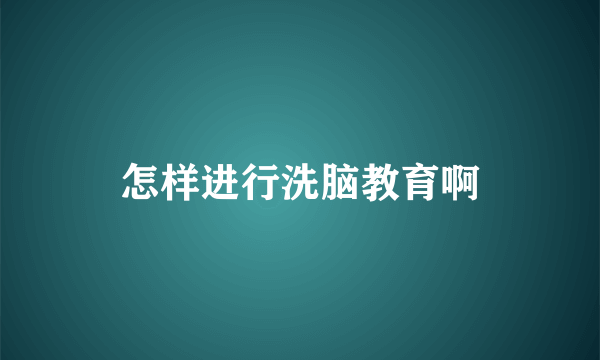 怎样进行洗脑教育啊