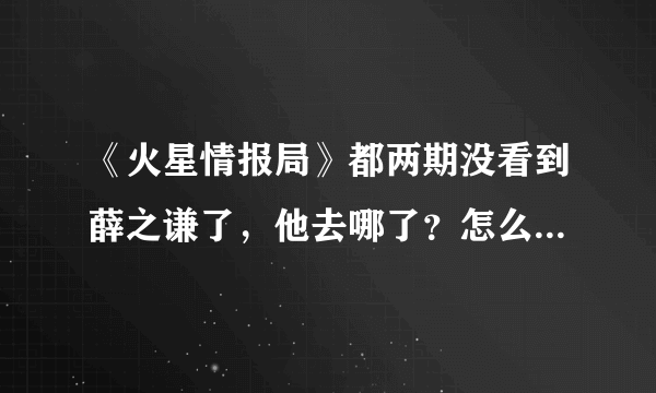 《火星情报局》都两期没看到薛之谦了，他去哪了？怎么不上节目呢？