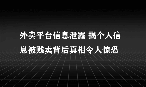 外卖平台信息泄露 揭个人信息被贱卖背后真相令人惊恐