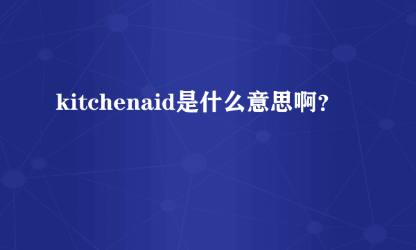 kitchenaid是什么意思啊？