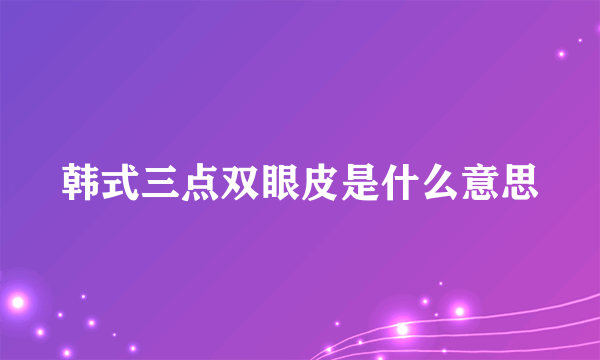 韩式三点双眼皮是什么意思