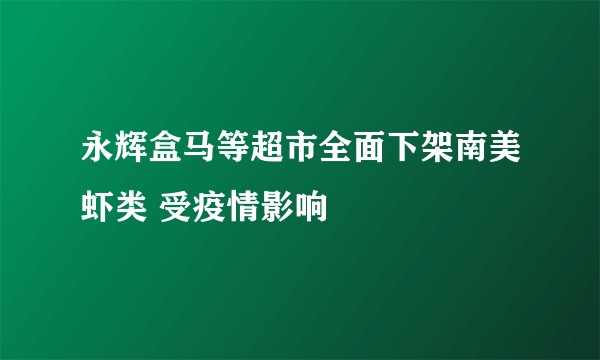 永辉盒马等超市全面下架南美虾类 受疫情影响