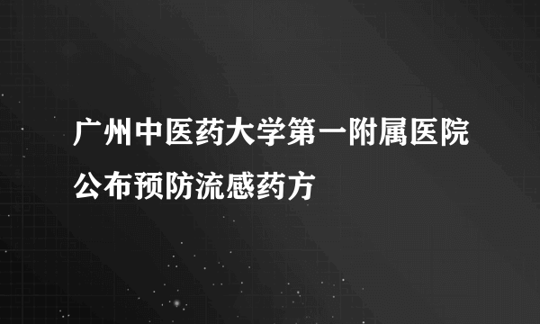 广州中医药大学第一附属医院公布预防流感药方