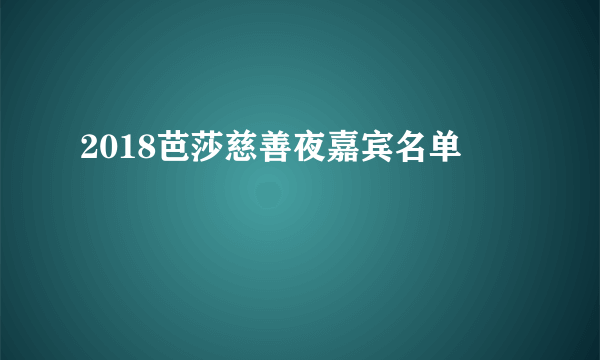 2018芭莎慈善夜嘉宾名单