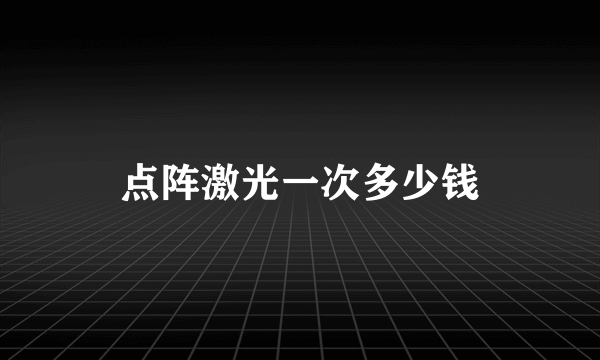 点阵激光一次多少钱