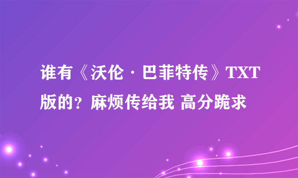 谁有《沃伦·巴菲特传》TXT版的？麻烦传给我 高分跪求