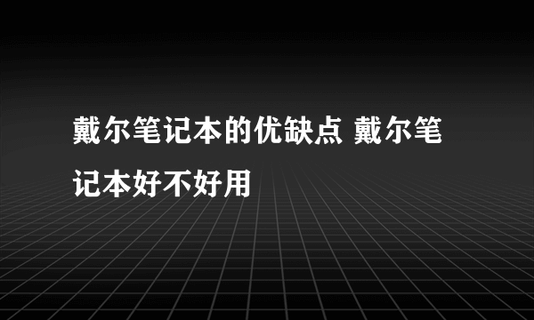 戴尔笔记本的优缺点 戴尔笔记本好不好用