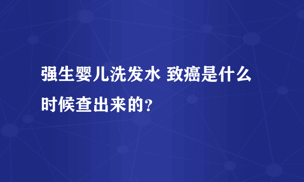 强生婴儿洗发水 致癌是什么时候查出来的？