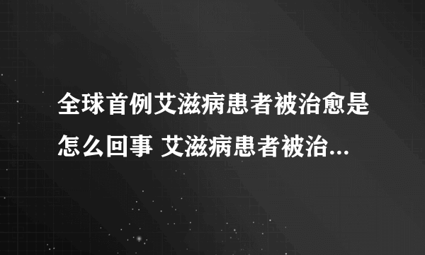 全球首例艾滋病患者被治愈是怎么回事 艾滋病患者被治愈是真的吗