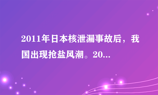 2011年日本核泄漏事故后，我国出现抢盐风潮。2012年年末，四川双流县又出现“连黑三天”的传闻，导致当地蜡烛和火柴脱销，这些事实都说明，具有一定科学素养是多么重要啊。下列关于生活中的化学知识的说法不正确的是（   ）