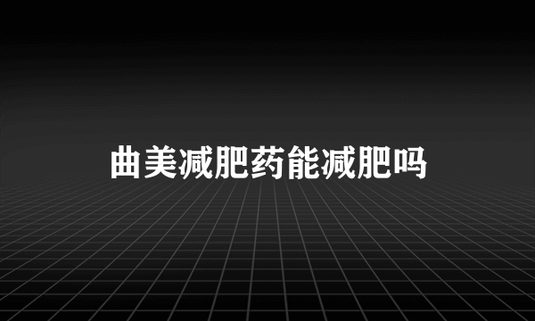 曲美减肥药能减肥吗