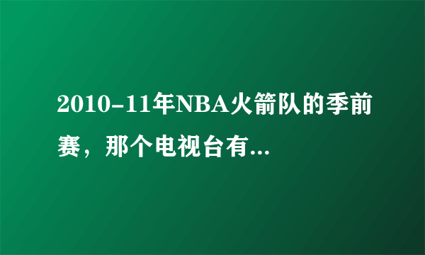 2010-11年NBA火箭队的季前赛，那个电视台有直播或转播