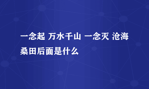 一念起 万水千山 一念灭 沧海桑田后面是什么