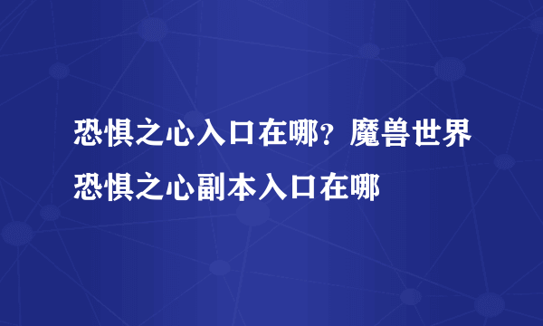 恐惧之心入口在哪？魔兽世界恐惧之心副本入口在哪