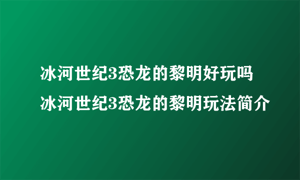 冰河世纪3恐龙的黎明好玩吗 冰河世纪3恐龙的黎明玩法简介