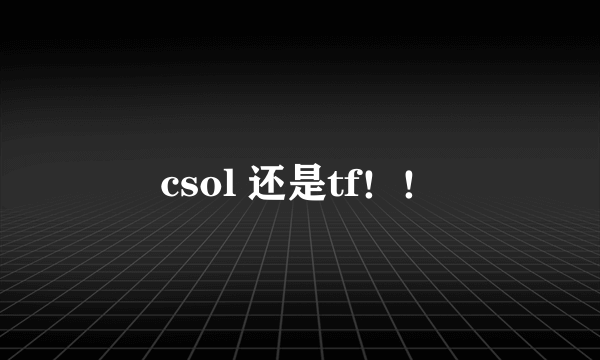 csol 还是tf！！