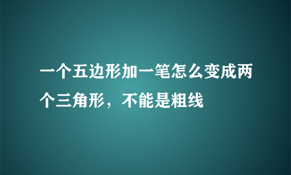 一个五边形加一笔怎么变成两个三角形，不能是粗线