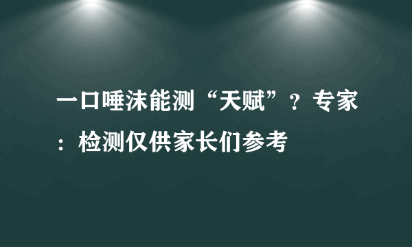 一口唾沫能测“天赋”？专家：检测仅供家长们参考