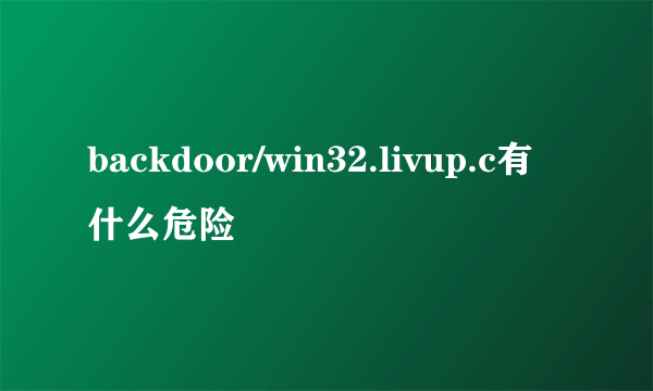 backdoor/win32.livup.c有什么危险