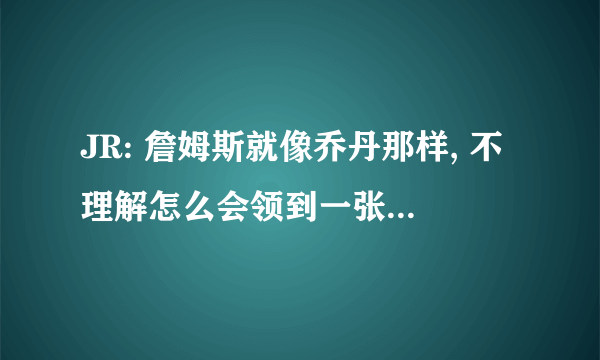 JR: 詹姆斯就像乔丹那样, 不理解怎么会领到一张二阵的选票