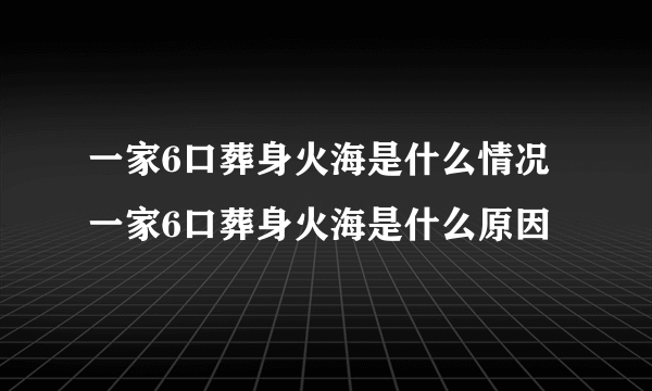 一家6口葬身火海是什么情况 一家6口葬身火海是什么原因