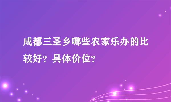 成都三圣乡哪些农家乐办的比较好？具体价位？