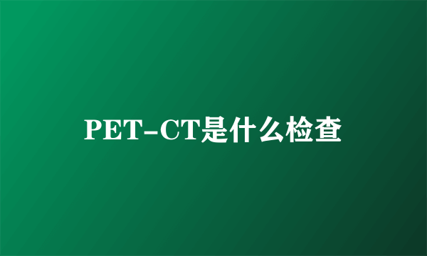 PET-CT是什么检查