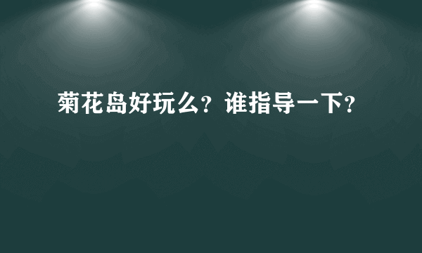 菊花岛好玩么？谁指导一下？