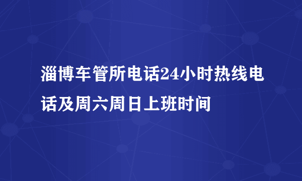 淄博车管所电话24小时热线电话及周六周日上班时间