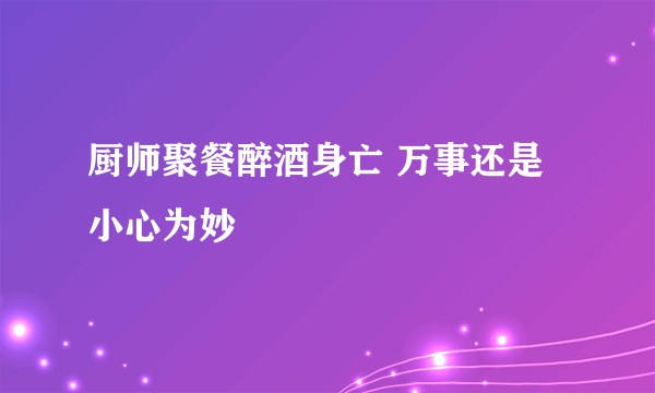 厨师聚餐醉酒身亡 万事还是小心为妙