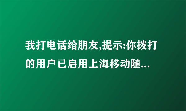 我打电话给朋友,提示:你拨打的用户已启用上海移动随心呼业务。这是为什么呢?是对方不想接听我的电话