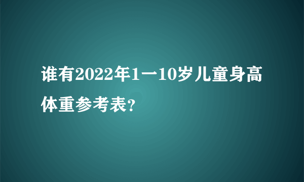 谁有2022年1一10岁儿童身高体重参考表？