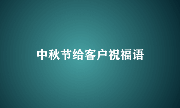 中秋节给客户祝福语